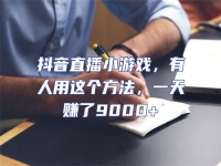 抖音直播小游戲，有人用這個方法，一天賺了9000+