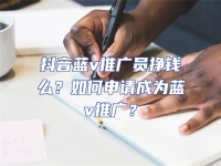 抖音藍v推廣員掙錢么？如何申請成為藍v推廣？