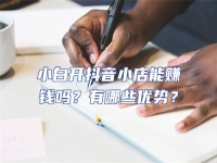 小白開抖音小店能賺錢嗎？有哪些優(yōu)勢？
