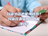 抖音小店也能掙錢嗎？抖音開直播如何才能掙錢？