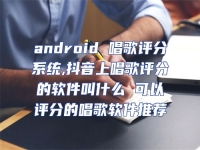 android 唱歌評分系統,抖音上唱歌評分的軟件叫什么 可以評分的唱歌軟件推薦