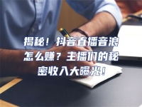 揭秘！抖音直播音浪怎么賺？主播們的秘密收入大曝光！