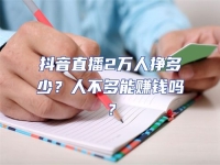 抖音直播2萬(wàn)人掙多少？人不多能賺錢嗎？