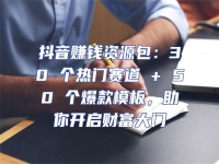抖音賺錢資源包：30 個(gè)熱門賽道 + 50 個(gè)爆款模板，助你開(kāi)啟財(cái)富大門