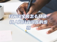 抖音淘寶客怎么開通-新人做抖音淘客的步驟