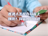 普通人怎樣在抖音上賺錢？抖音如何打造好？