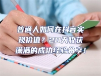 普通人如何在抖音實(shí)現(xiàn)價(jià)值？20天收獲滿滿的成功經(jīng)驗(yàn)分享！