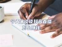 今天來談談抖音直播怎么賺錢