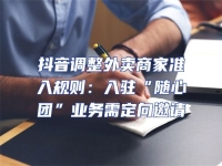 抖音調整外賣商家準入規則：入駐“隨心團”業務需定向邀請