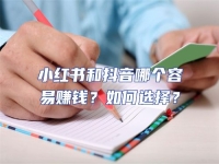 小紅書和抖音哪個容易賺錢？如何選擇？