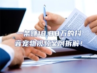 一條賺10.88萬的抖音寵物視頻案例拆解！