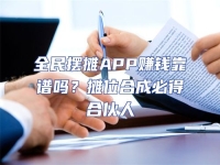 全民擺攤APP賺錢靠譜嗎？攤位合成必得合伙人