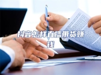 抖音怎樣直播帶貨賺錢