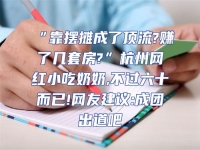 “靠擺攤成了頂流?賺了幾套房?”杭州網紅小吃奶奶,不過六十而已!網友建議:成團出道吧