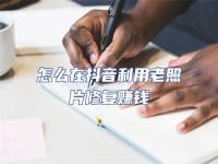 怎么在抖音利用老照片修復賺錢