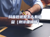 抖音短視頻怎么有收益（附詳細(xì)說(shuō)明）