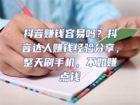 抖音賺錢容易嗎？抖音達人賺錢經驗分享，整天刷手機，不如賺點錢