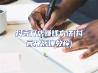抖音開店賺錢方法(抖音開店鋪教程)