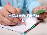 怎樣抖音直播帶貨賺錢