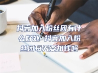 抖音加入粉絲團(tuán)有什么好處 抖音加入粉絲團(tuán)每天要扣錢嗎