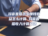 抖音直播怎么賺錢收益怎么計算 抖音直播收入計算方法