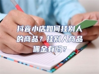 抖音小店如何掛別人的商品？掛別人商品傭金有嗎？