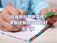 抖音粉絲如何變現(xiàn)？掌握這些方法讓你輕松盈利