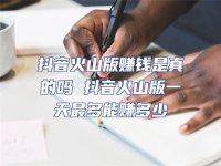 抖音火山版賺錢是真的嗎 抖音火山版一天最多能賺多少